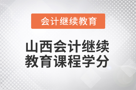 2025年山西會(huì)計(jì)繼續(xù)教育課程學(xué)分