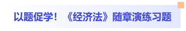 以題促學(xué)！經(jīng)濟(jì)法隨章演練習(xí)題