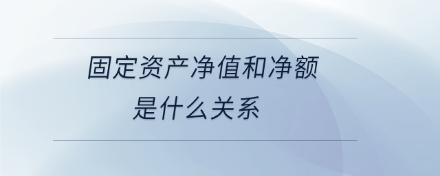 固定資產(chǎn)凈值和凈額是什么關(guān)系 固定資產(chǎn)凈值和凈額是什么關(guān)系