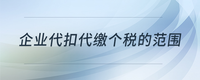 企業(yè)代扣代繳個(gè)稅的范圍 企業(yè)代扣代繳個(gè)稅的范圍