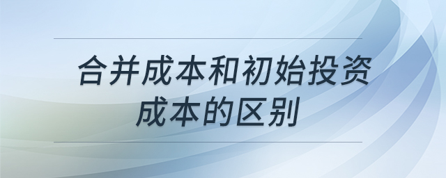 合并成本和初始投資成本的區(qū)別 合并成本和初始投資成本的區(qū)別