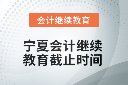 2025年寧夏回族自治區(qū)會計人員繼續(xù)教育截止時間