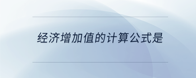 經(jīng)濟(jì)增加值的計(jì)算公式是 經(jīng)濟(jì)增加值的計(jì)算公式是