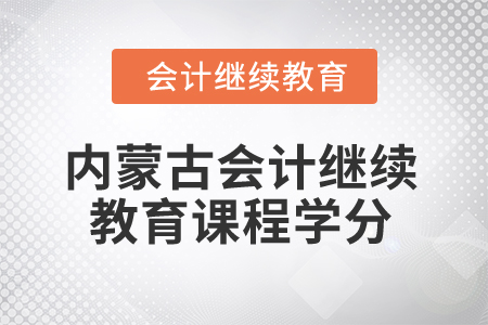 2025年內(nèi)蒙古會(huì)計(jì)繼續(xù)教育課程學(xué)分