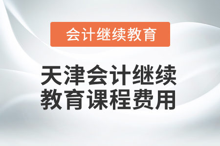 2025年天津會(huì)計(jì)繼續(xù)教育課程費(fèi)用