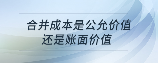 合并成本是公允價(jià)值還是賬面價(jià)值