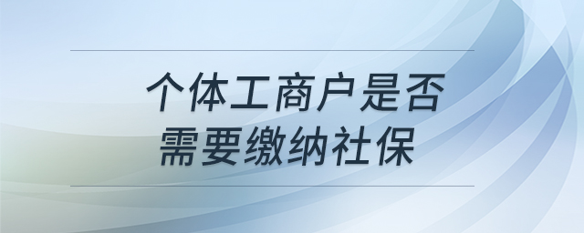 個體工商戶是否需要繳納社保