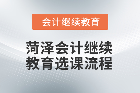 2025年菏澤會(huì)計(jì)繼續(xù)教育選課流程