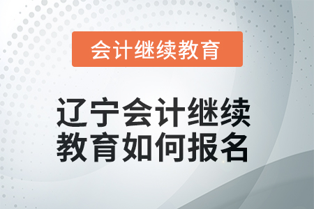2025年遼寧會計繼續(xù)教育如何報名？