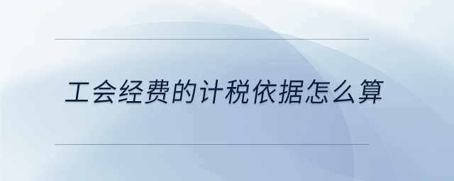 工會經(jīng)費的計稅依據(jù)怎么算