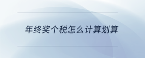 年終獎個稅怎么計算劃算