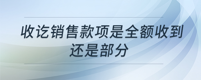 收訖銷售款項(xiàng)是全額收到還是部分