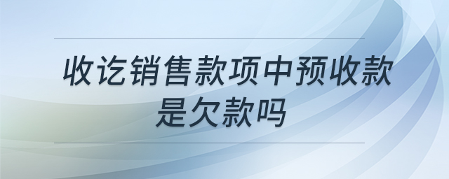 收訖銷售款項中預(yù)收款是欠款嗎