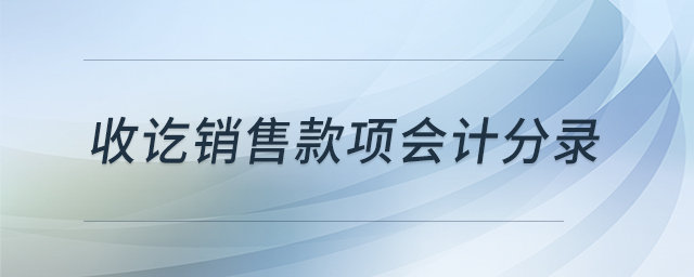 收訖銷售款項(xiàng)會(huì)計(jì)分錄 收訖銷售款項(xiàng)會(huì)計(jì)分錄