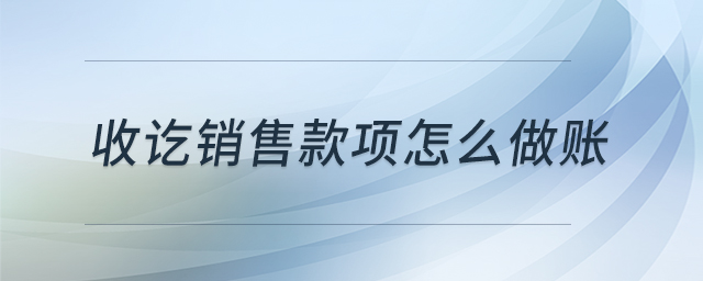 收訖銷售款項(xiàng)怎么做賬