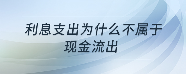 利息支出為什么不屬于現(xiàn)金流出 利息支出為什么不屬于現(xiàn)金流出