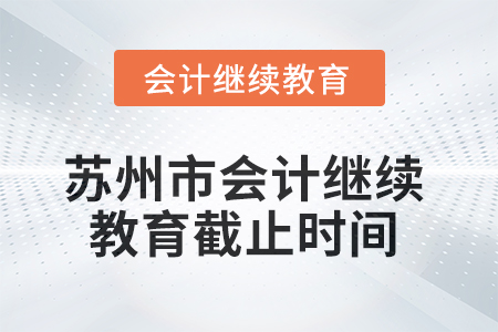 2025年蘇州市會計繼續(xù)教育截止時間 2025年蘇州市會計繼續(xù)教育截止時間