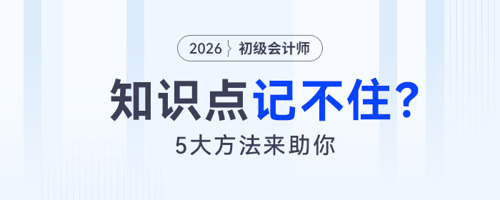 備考2026年初級(jí)會(huì)計(jì)考試知識(shí)點(diǎn)記不住怎么辦？5大方法來(lái)助你！