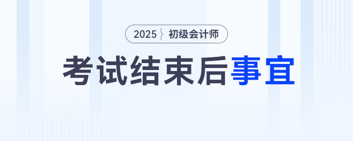 2025年初級(jí)會(huì)計(jì)考試結(jié)束后，你還有這幾件事要做！