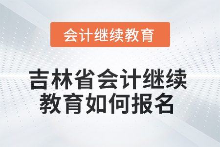 吉林省2025年會(huì)計(jì)繼續(xù)教育如何報(bào)名？