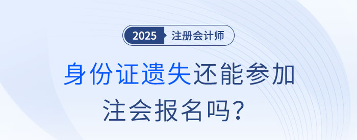 注會(huì)報(bào)名前身份證遺失怎么辦？沒(méi)有身份證還能參加注會(huì)報(bào)名嗎？