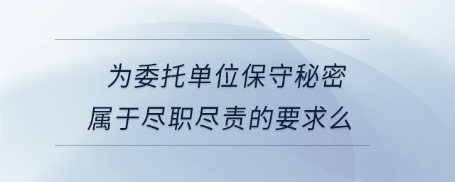 為委托單位保守秘密屬于盡職盡責(zé)的要求么 為委托單位保守秘密屬于盡職盡責(zé)的要求么