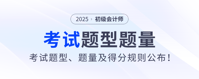 2025年初級會(huì)計(jì)考試題型、題量及得分規(guī)則公布！