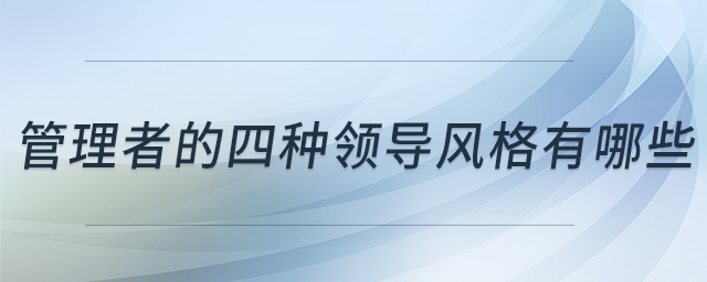 管理者的四種領(lǐng)導(dǎo)風(fēng)格有哪些