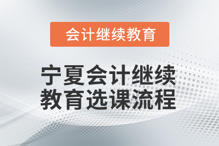 2025年寧夏會計(jì)人員繼續(xù)教育選課流程