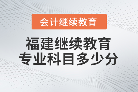 2025年福建會(huì)計(jì)繼續(xù)教育專業(yè)科目需要多少學(xué)分？