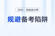 2026年初級會計考試備考四大陷阱請規(guī)避！謹(jǐn)防無用功！