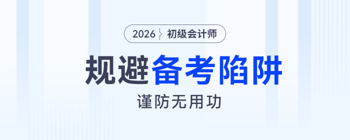 2026年初級會計考試備考四大陷阱請規(guī)避！謹(jǐn)防無用功！