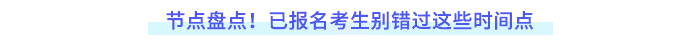 節(jié)點盤點！已報名考生別錯過這些時間點