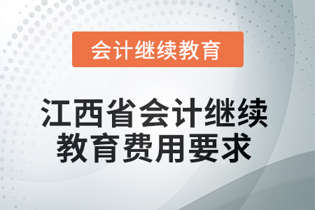 2025年江西省會(huì)計(jì)人員繼續(xù)教育費(fèi)用要求 2025年江西省會(huì)計(jì)人員繼續(xù)教育費(fèi)用要求