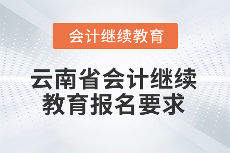 2025年云南省會(huì)計(jì)繼續(xù)教育報(bào)名要求