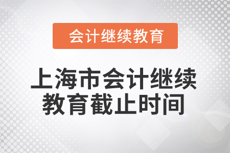 2025年上海市會(huì)計(jì)繼續(xù)教育截止時(shí)間 2025年上海市會(huì)計(jì)繼續(xù)教育截止時(shí)間