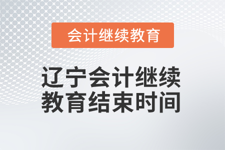 2025年遼寧會(huì)計(jì)繼續(xù)教育結(jié)束時(shí)間 2025年遼寧會(huì)計(jì)繼續(xù)教育結(jié)束時(shí)間