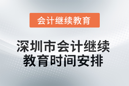 2025年深圳市會(huì)計(jì)繼續(xù)教育時(shí)間安排 2025年深圳市會(huì)計(jì)繼續(xù)教育時(shí)間安排