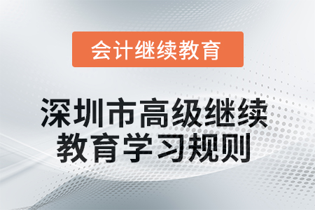 2025年深圳市高級(jí)會(huì)計(jì)師繼續(xù)教育學(xué)習(xí)規(guī)則