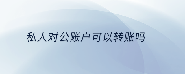 私人對公賬戶可以轉(zhuǎn)賬嗎 私人對公賬戶可以轉(zhuǎn)賬嗎