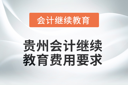 貴州2025年會(huì)計(jì)人員繼續(xù)教育費(fèi)用要求