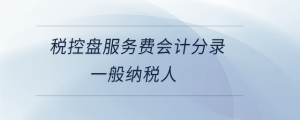 稅控盤(pán)服務(wù)費(fèi)會(huì)計(jì)分錄一般納稅人
