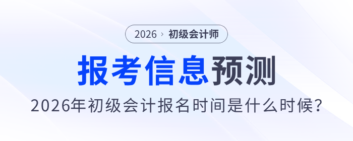 2026年初級會計報名時間是什么時候？報考信息預(yù)測來了！