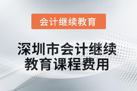 2025年深圳市會(huì)計(jì)繼續(xù)教育課程費(fèi)用