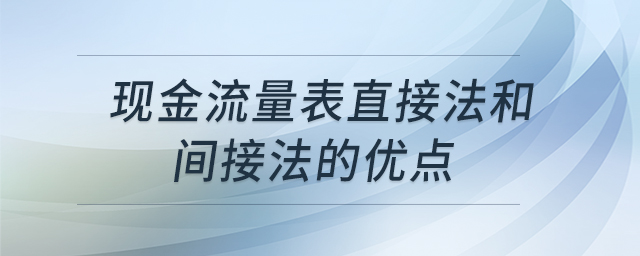 現(xiàn)金流量表直接法和間接法的優(yōu)點 現(xiàn)金流量表直接法和間接法的優(yōu)點