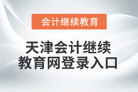 2025年天津會(huì)計(jì)繼續(xù)教育網(wǎng)登錄入口 2025年天津會(huì)計(jì)繼續(xù)教育網(wǎng)登錄入口