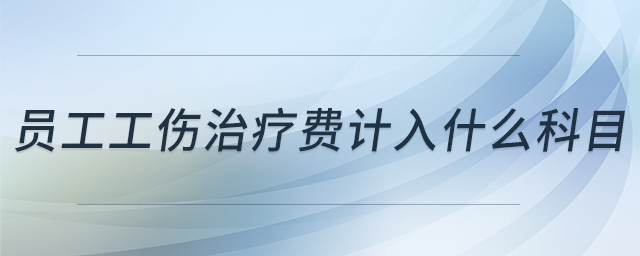 員工工傷治療費(fèi)計(jì)入什么科目 員工工傷治療費(fèi)計(jì)入什么科目