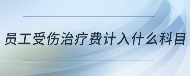 員工受傷治療費(fèi)計(jì)入什么科目 員工受傷治療費(fèi)計(jì)入什么科目