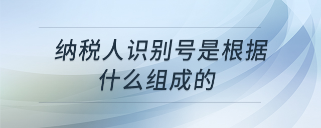 納稅人識(shí)別號(hào)是根據(jù)什么組成的 納稅人識(shí)別號(hào)是根據(jù)什么組成的