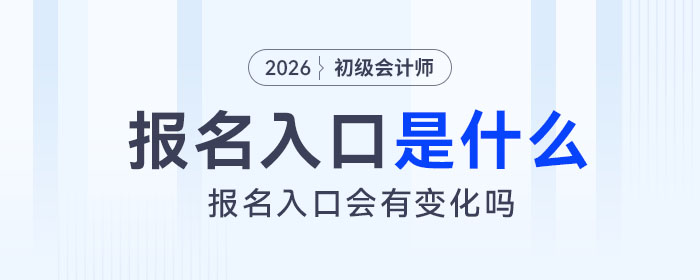 2026年初級會計報名入口是什么？會有變化嗎？